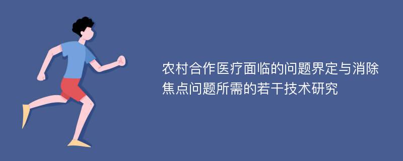 农村合作医疗面临的问题界定与消除焦点问题所需的若干技术研究