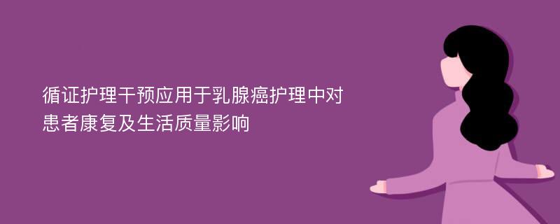 循证护理干预应用于乳腺癌护理中对患者康复及生活质量影响