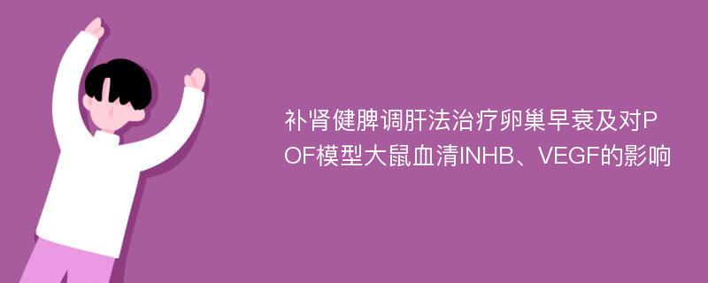 补肾健脾调肝法治疗卵巢早衰及对POF模型大鼠血清INHB、VEGF的影响