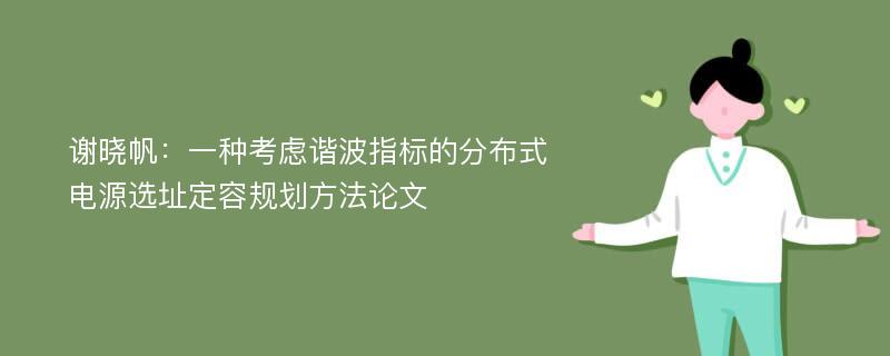 谢晓帆：一种考虑谐波指标的分布式电源选址定容规划方法论文