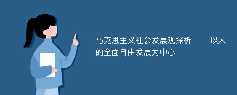 马克思主义社会发展观探析 ——以人的全面自由发展为中心