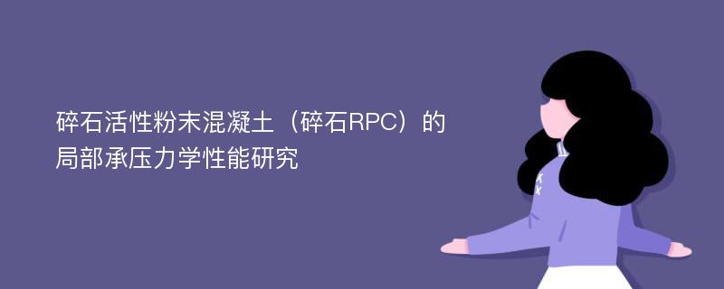 碎石活性粉末混凝土（碎石RPC）的局部承压力学性能研究