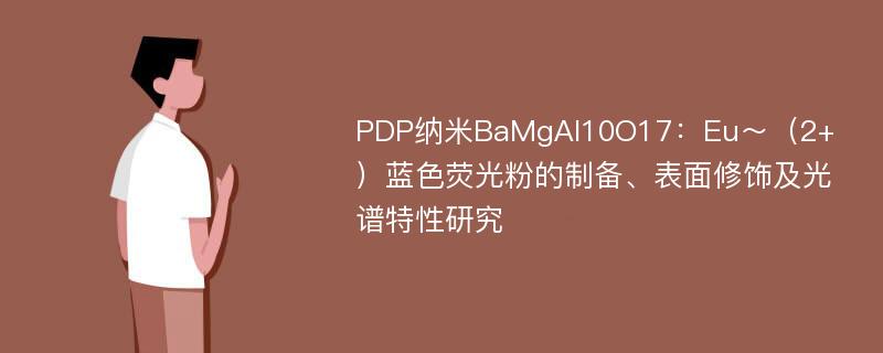 PDP纳米BaMgAl10O17：Eu～（2+）蓝色荧光粉的制备、表面修饰及光谱特性研究