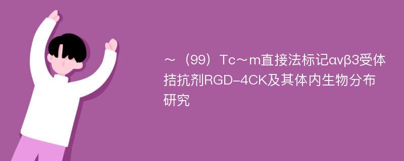 ～（99）Tc～m直接法标记αvβ3受体拮抗剂RGD-4CK及其体内生物分布研究