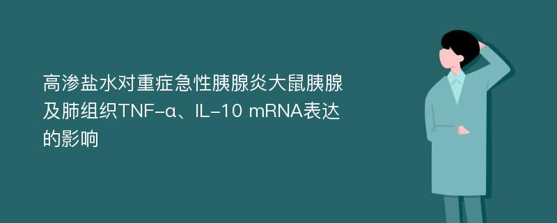 高渗盐水对重症急性胰腺炎大鼠胰腺及肺组织TNF-α、IL-10 mRNA表达的影响