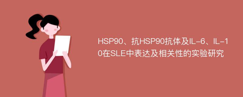 HSP90、抗HSP90抗体及IL-6、IL-10在SLE中表达及相关性的实验研究