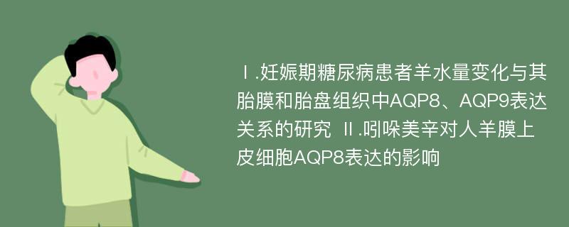 Ⅰ.妊娠期糖尿病患者羊水量变化与其胎膜和胎盘组织中AQP8、AQP9表达关系的研究 Ⅱ.吲哚美辛对人羊膜上皮细胞AQP8表达的影响