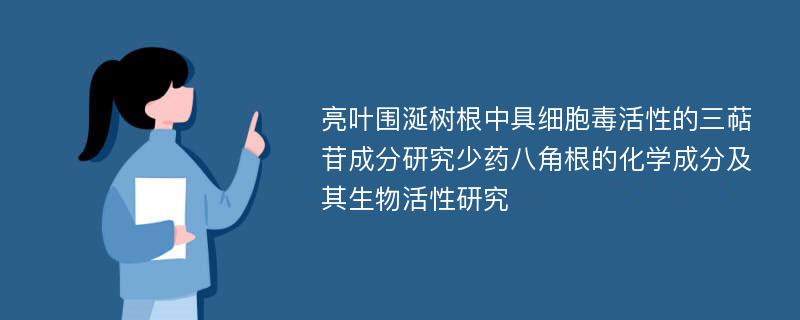 亮叶围涎树根中具细胞毒活性的三萜苷成分研究少药八角根的化学成分及其生物活性研究