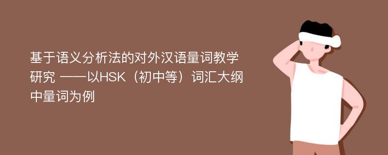 基于语义分析法的对外汉语量词教学研究 ——以HSK（初中等）词汇大纲中量词为例