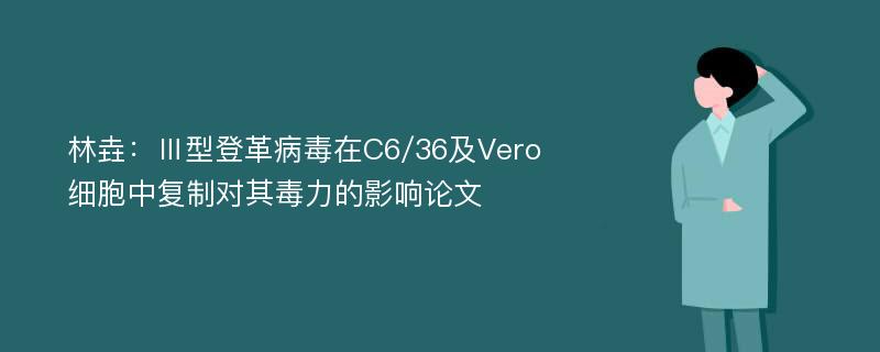 林垚：Ⅲ型登革病毒在C6/36及Vero细胞中复制对其毒力的影响论文