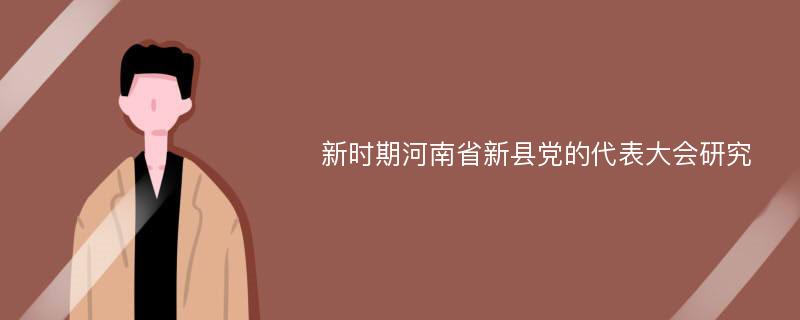 新时期河南省新县党的代表大会研究
