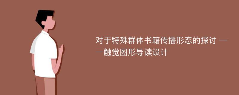 对于特殊群体书籍传播形态的探讨 ——触觉图形导读设计