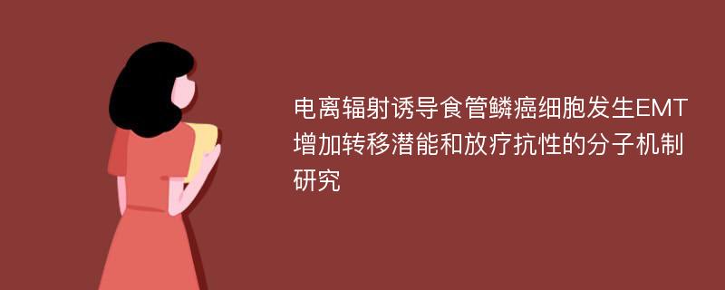 电离辐射诱导食管鳞癌细胞发生EMT增加转移潜能和放疗抗性的分子机制研究