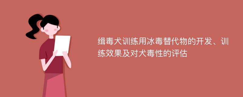 缉毒犬训练用冰毒替代物的开发、训练效果及对犬毒性的评估