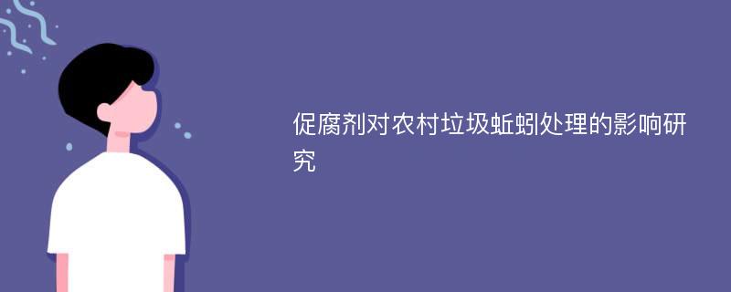 促腐剂对农村垃圾蚯蚓处理的影响研究