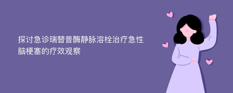 探讨急诊瑞替普酶静脉溶栓治疗急性脑梗塞的疗效观察