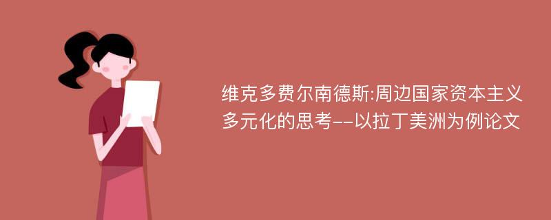 维克多费尔南德斯:周边国家资本主义多元化的思考--以拉丁美洲为例论文