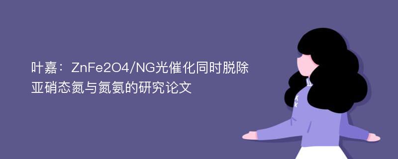 叶嘉：ZnFe2O4/NG光催化同时脱除亚硝态氮与氮氨的研究论文