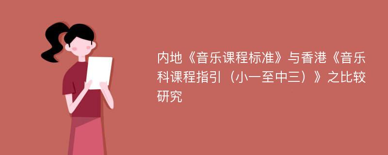 内地《音乐课程标准》与香港《音乐科课程指引（小一至中三）》之比较研究