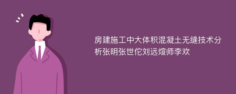 房建施工中大体积混凝土无缝技术分析张明张世佗刘远煊师李欢