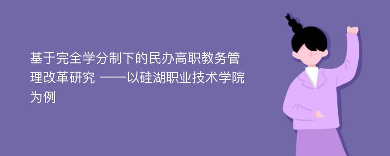 基于完全学分制下的民办高职教务管理改革研究 ——以硅湖职业技术学院为例