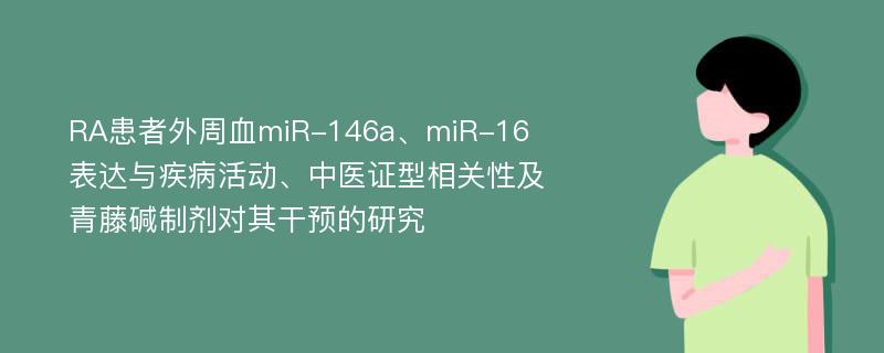 RA患者外周血miR-146a、miR-16表达与疾病活动、中医证型相关性及青藤碱制剂对其干预的研究
