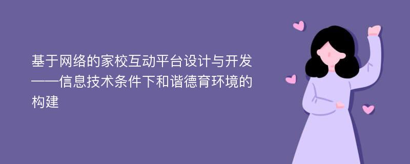 基于网络的家校互动平台设计与开发 ——信息技术条件下和谐德育环境的构建