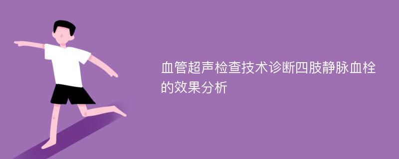 血管超声检查技术诊断四肢静脉血栓的效果分析