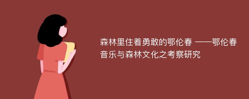 森林里住着勇敢的鄂伦春 ——鄂伦春音乐与森林文化之考察研究