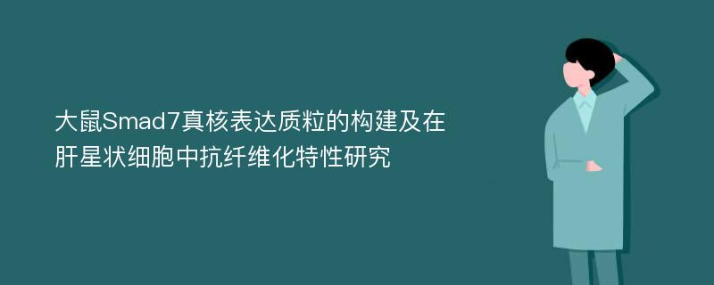 大鼠Smad7真核表达质粒的构建及在肝星状细胞中抗纤维化特性研究