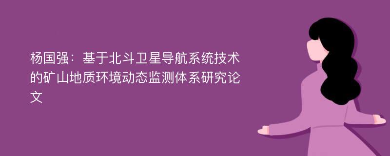 杨国强：基于北斗卫星导航系统技术的矿山地质环境动态监测体系研究论文