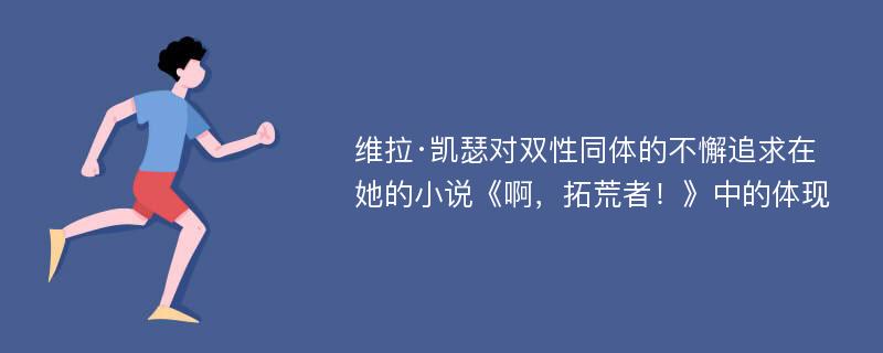 维拉·凯瑟对双性同体的不懈追求在她的小说《啊，拓荒者！》中的体现