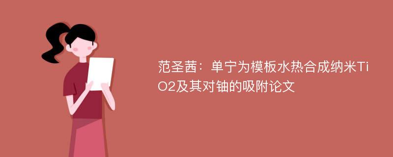 范圣茜：单宁为模板水热合成纳米TiO2及其对铀的吸附论文