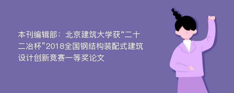 本刊编辑部：北京建筑大学获“二十二冶杯”2018全国钢结构装配式建筑设计创新竞赛一等奖论文