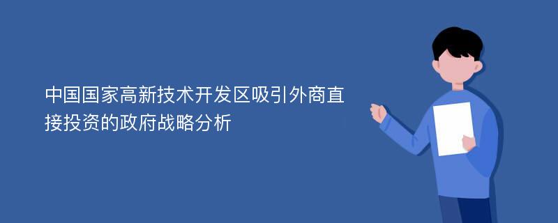 中国国家高新技术开发区吸引外商直接投资的政府战略分析