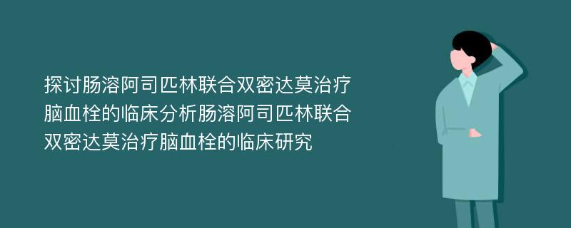 探讨肠溶阿司匹林联合双密达莫治疗脑血栓的临床分析肠溶阿司匹林联合双密达莫治疗脑血栓的临床研究