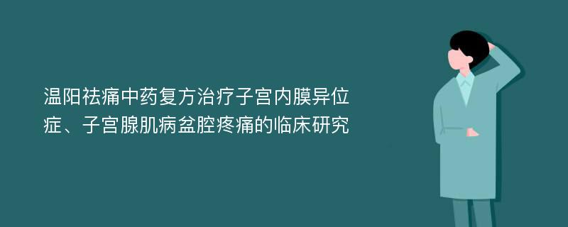 温阳祛痛中药复方治疗子宫内膜异位症、子宫腺肌病盆腔疼痛的临床研究