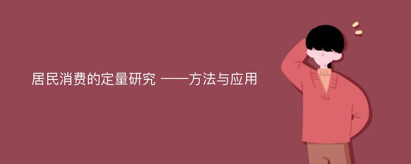 居民消费的定量研究 ——方法与应用