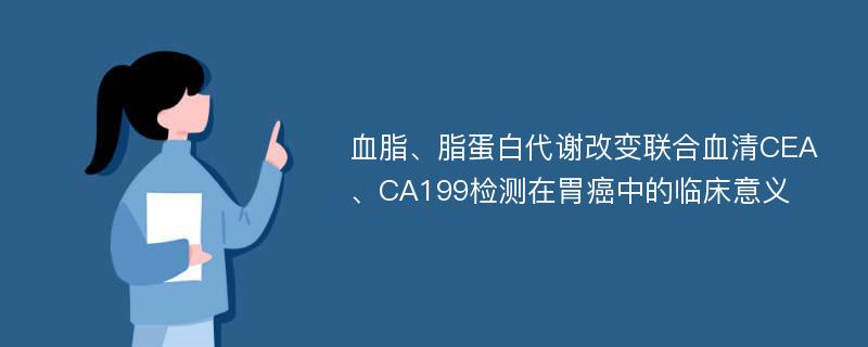 血脂、脂蛋白代谢改变联合血清CEA、CA199检测在胃癌中的临床意义