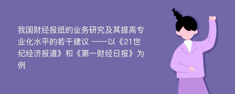 我国财经报纸的业务研究及其提高专业化水平的若干建议 ——以《21世纪经济报道》和《第一财经日报》为例