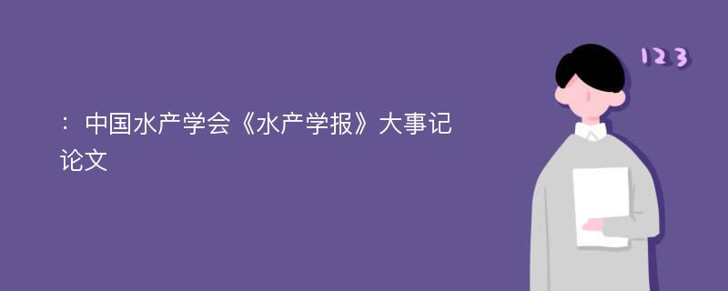 ：中国水产学会《水产学报》大事记论文