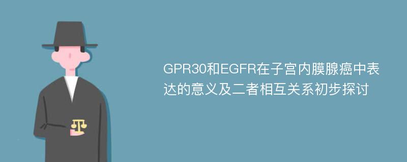 GPR30和EGFR在子宫内膜腺癌中表达的意义及二者相互关系初步探讨