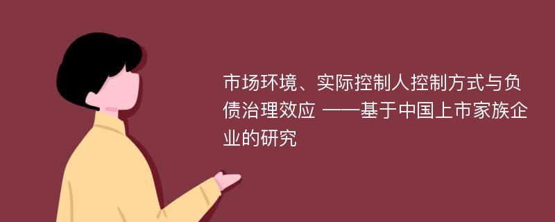 市场环境、实际控制人控制方式与负债治理效应 ——基于中国上市家族企业的研究