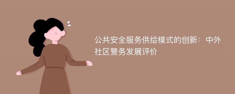 公共安全服务供给模式的创新：中外社区警务发展评价