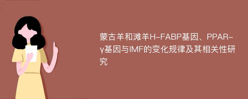 蒙古羊和滩羊H-FABP基因、PPAR-γ基因与IMF的变化规律及其相关性研究