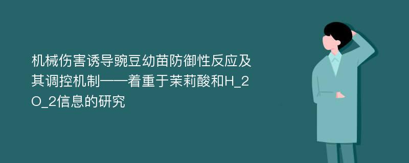 机械伤害诱导豌豆幼苗防御性反应及其调控机制——着重于茉莉酸和H_2O_2信息的研究