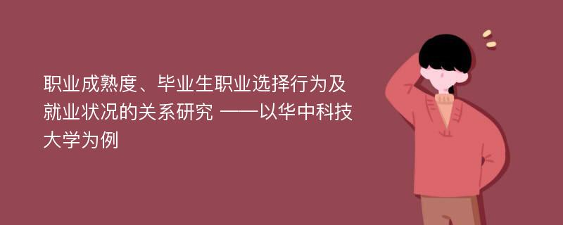 职业成熟度、毕业生职业选择行为及就业状况的关系研究 ——以华中科技大学为例