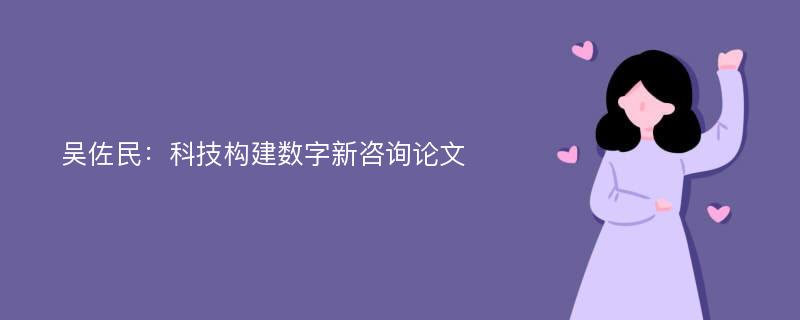 吴佐民：科技构建数字新咨询论文