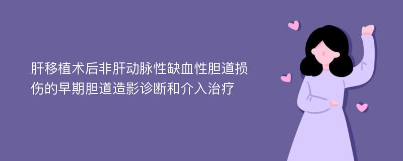 肝移植术后非肝动脉性缺血性胆道损伤的早期胆道造影诊断和介入治疗