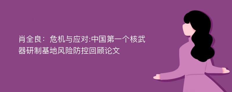 肖全良：危机与应对:中国第一个核武器研制基地风险防控回顾论文